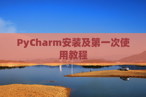 PyCharm安装及第一次使用教程